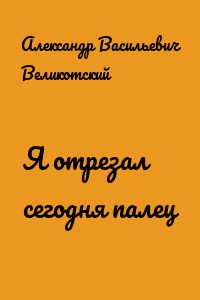 Я отрезал сегодня палец