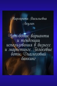 Чат-боты: варианты и тенденции использования в бизнесе и маркетинге. Голосовые боты. Диалоговый банкинг