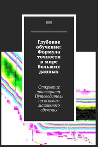 Глубокое обучение: Формула точности в мире больших данных. Открытие потенциала: Путеводитель по основам машинного обучения