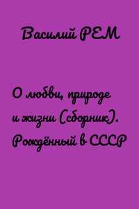О любви, природе и жизни (сборник). Рождённый в СССР
