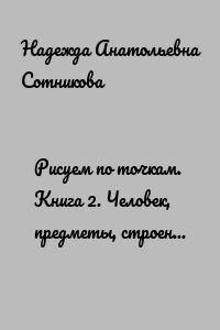 Рисуем по точкам. Книга 2. Человек, предметы, строения, машины