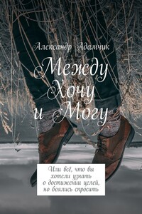 Между Хочу и Могу. Или всё, что вы хотели узнать о достижении целей, но боялись спросить