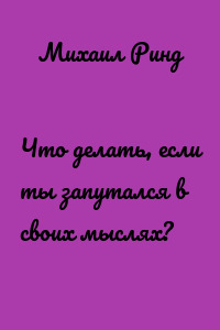 Что делать, если ты запутался в своих мыслях?