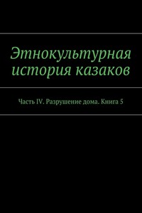 Этнокультурная история казаков. Часть IV. Разрушение дома. Книга 5