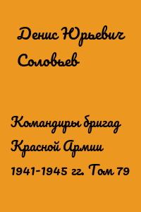 Командиры бригад Красной Армии 1941-1945 гг. Том 79