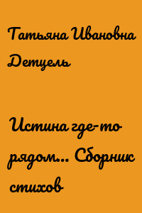 Истина где-то рядом… Сборник стихов