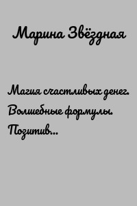 Магия счастливых денег. Волшебные формулы. Позитивный самонастрой, позитивная активация, позитивная магия