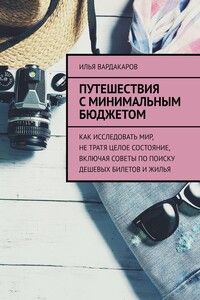 Путешествия с минимальным бюджетом. Как исследовать мир, не тратя целое состояние, включая советы по поиску дешевых билетов и жилья