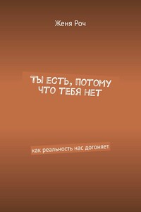 Ты есть, потому что тебя нет