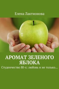 Аромат зеленого яблока. Студенчество 80-х: любовь и не только…