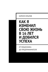 Как я изменил свою жизнь и добился успеха. От мошенника до предпринимателя