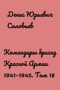 Командиры бригад Красной Армии 1941–1945. Том 18