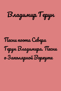 Песни поэта Севера Герун Владимира. Песни о Заполярной Воркуте