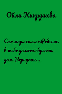 Саммари книги «Ребенок в тебе должен обрести дом. Вернуться в детство, чтобы исправить взрослые ошибки»