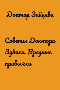 Советы Доктора Зубика. Вредные привычки