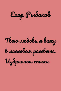 Твою любовь я вижу в ласковом рассвете. Избранные стихи