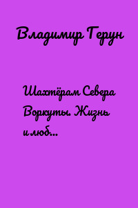 Шахтёрам Севера Воркуты. Жизнь и любовь шахтёров-угольщиков Севера