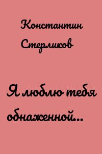 Я люблю тебя обнаженной…