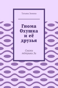 Гнома Охушка и её друзья. Сказки тётушки Зи