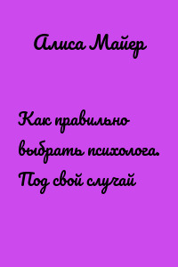 Как правильно выбрать психолога. Под свой случай