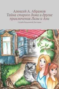 Тайна старого дома и другие приключения Лизы и Ани. Служба Ведьминой Доставки
