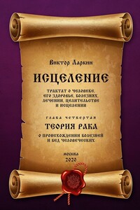 ИСЦЕЛЕНИЕ. Трактат о человеке, его здоровье, болезнях, лечении, целительстве и исцелении. Глава четвертая. ТЕОРИЯ РАКА. О происхождении болезней и бед человеческих