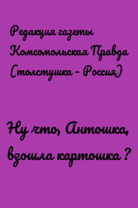 Ну что, Антошка, взошла картошка ?