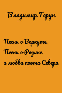 Песни о Воркуте. Песни о Родине и любви поэта Севера