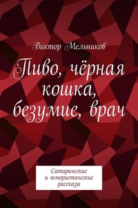 Пиво, чёрная кошка, безумие, врач. Сатирические и юмористические рассказы