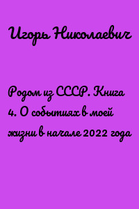 Родом из СССР. Книга 4. О событиях в моей жизни в начале 2022 года
