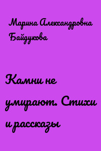 Камни не умирают. Стихи и рассказы