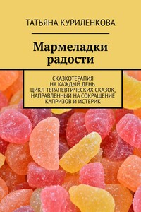 Мармеладки радости. Сказкотерапия на каждый день. Цикл терапевтических сказок, направленный на сокращение капризов и истерик