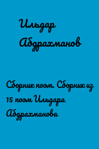 Сборник поэм. Сборник из 15 поэм Ильдара Абдрахманова