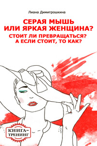 Серая мышь или яркая женщина? Стоит ли превращаться? А если стоит, то как? Книга-тренинг