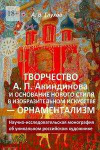 Творчество А. П. Акиндинова и основание нового стиля в изобразительном искусстве – орнаментализм. Научно-исследовательская монография об уникальном российском художнике