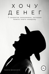 Хочу денег. 7 секретов экономики, которые важно знать каждому