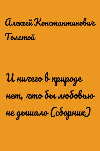 И ничего в природе нет, что бы любовью не дышало (сборник)