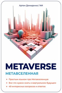 Metaverse. Метавселенная. Простым языком про Метавселенную. Все, что нужно знать о виртуальным будущем. 40 интересных вопросов и ответов.