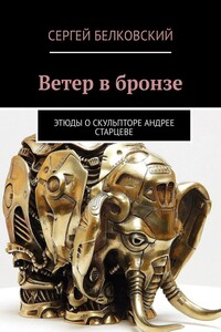 Ветер в бронзе. Этюды о скульпторе Андрее Старцеве