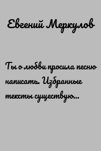 Ты о любви просила песню написать. Избранные тексты существующих и будущих песен