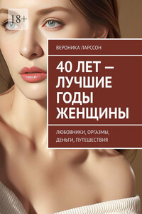 40 лет – лучшие годы женщины. Любовники, оргазмы, деньги, путешествия