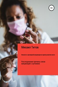 Опасность чрезмерной вакцинации во время развития мозга. Расследование причины связи вакцинации с аутизмом