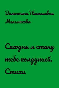 Сегодня я стану тебе колдуньей. Стихи