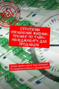Стратегии управления жизнью. Тренинг по тайм-менеджменту для продавцов. Успей занять место под Солнцем! 10 секретов успеха и процветания