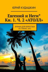 Евгений и Неги*. Кн. 1. Ч. 2 «АТОЛЛ». (Роман для взрослых в стихах, 18+)
