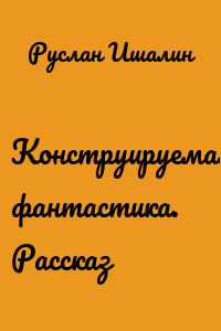 Конструируемая фантастика. Рассказ