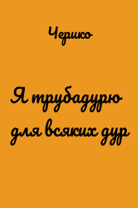 Я трубадурю для всяких дур