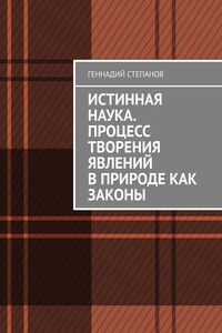 Истинная наука. Процесс творения явлений в Природе как законы