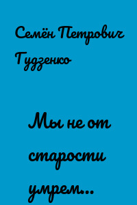 Мы не от старости умрем…