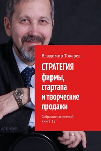 СТРАТЕГИЯ фирмы, стартапа и творческие продажи. Собрание сочинений. Книга 18
